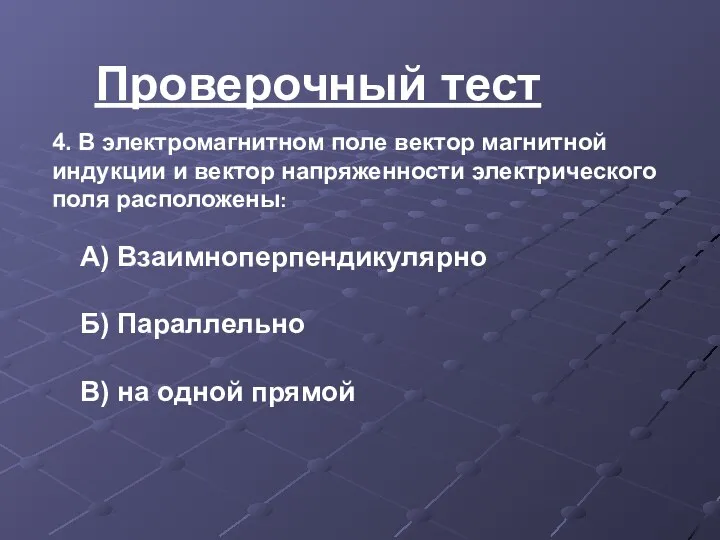 Проверочный тест 4. В электромагнитном поле вектор магнитной индукции и