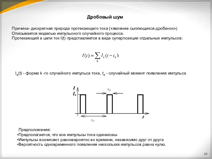 Дробовый шум Причина- дискретная природа протекающего тока («явление сыплющихся дробинок») Описывается моделью импульсного