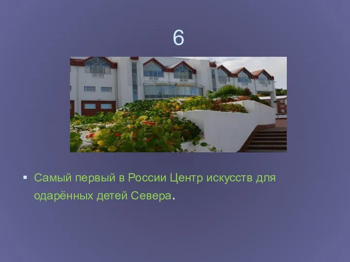 6 Самый первый в России Центр искусств для одарённых детей Севера.