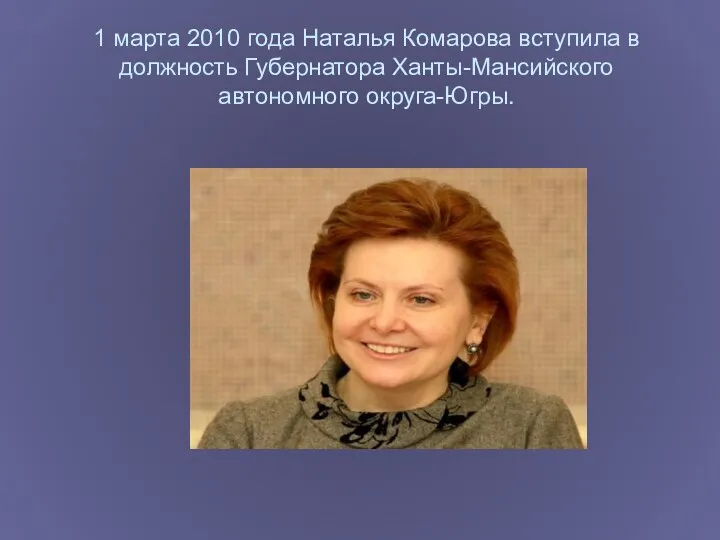 1 марта 2010 года Наталья Комарова вступила в должность Губернатора Ханты-Мансийского автономного округа-Югры.