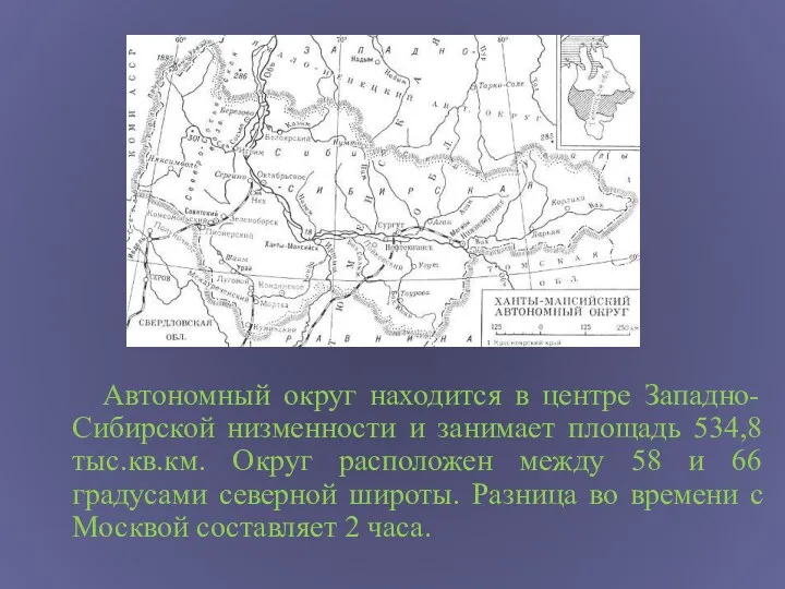 Автономный округ находится в центре Западно-Сибирской низменности и занимает площадь