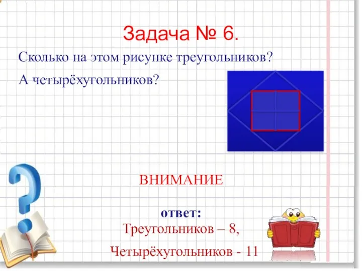 Задача № 6. Сколько на этом рисунке треугольников? А четырёхугольников? ВНИМАНИЕ ответ: Треугольников