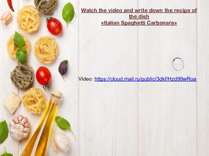 Watch the video and write down the recipe of the dish «Italian Spaghetti Carbonara» Video: https://cloud.mail.ru/public/3dkf/Hzd99wRoa