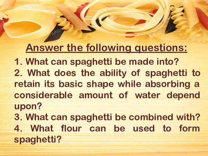 Answer the following questions: 1. What can spaghetti be made