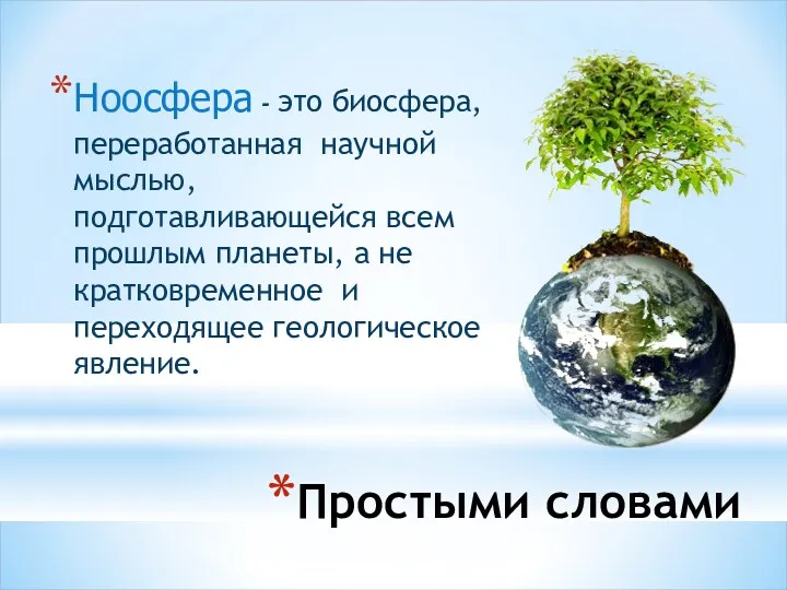 Простыми словами Ноосфера - это биосфера, переработанная научной мыслью, подготавливающейся всем прошлым планеты,