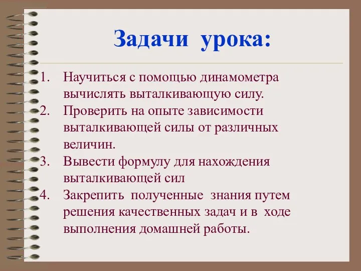 Задачи урока: Научиться с помощью динамометра вычислять выталкивающую силу. Проверить