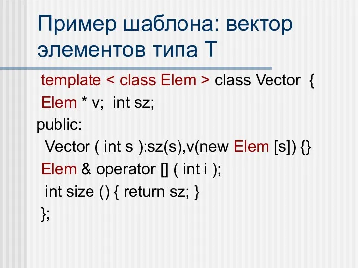 Пример шаблона: вектор элементов типа T template class Vector {