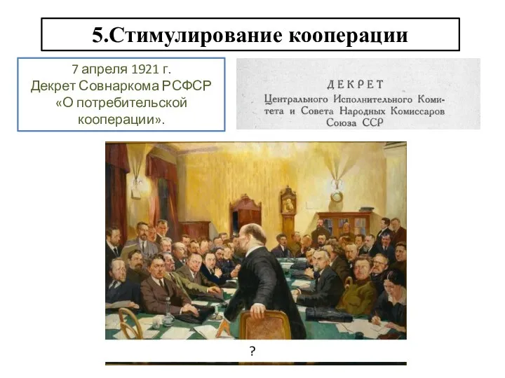 5.Стимулирование кооперации. 7 апреля 1921 г. Декрет Совнаркома РСФСР «О потребительской кооперации». ?