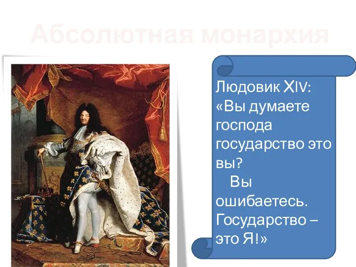 Абсолютная монархия Людовик XlV: «Вы думаете господа государство это вы? Вы ошибаетесь. Государство – это Я!»