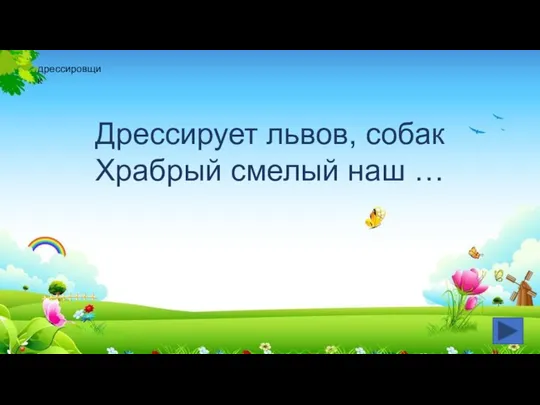 Дрессирует львов, собак Храбрый смелый наш … дрессировщик