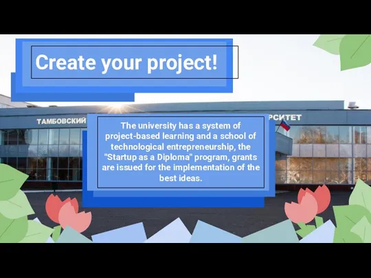 Create your project! The university has a system of project-based learning and a