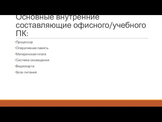 Основные внутренние составляющие офисного/учебного ПК: Процессор Оперативная память Материнская плата Система охлаждения Видеокарта Блок питания