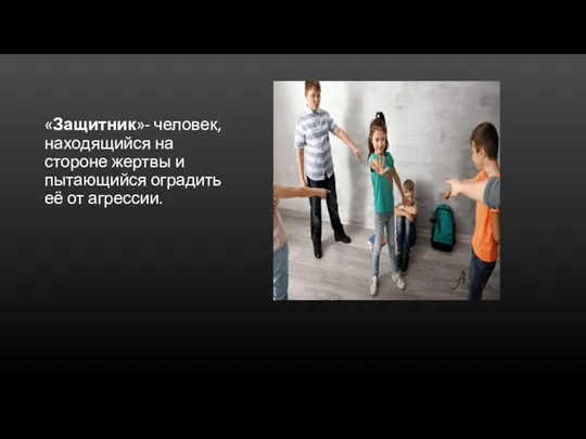 «Защитник»- человек, находящийся на стороне жертвы и пытающийся оградить её от агрессии.