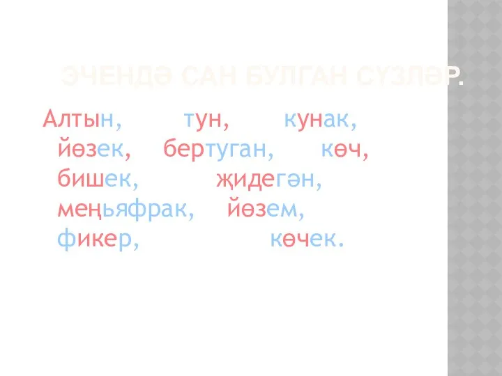 ЭЧЕНДӘ САН БУЛГАН СҮЗЛӘР. Алтын, тун, кунак, йөзек, бертуган, көч, бишек, җидегән, меңьяфрак, йөзем, фикер, көчек.