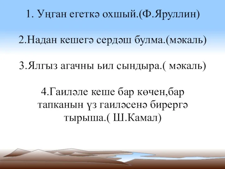 1. Уңган егеткә охшый.(Ф.Яруллин) 2.Надан кешегә сердәш булма.(мәкаль) 3.Ялгыз агачны