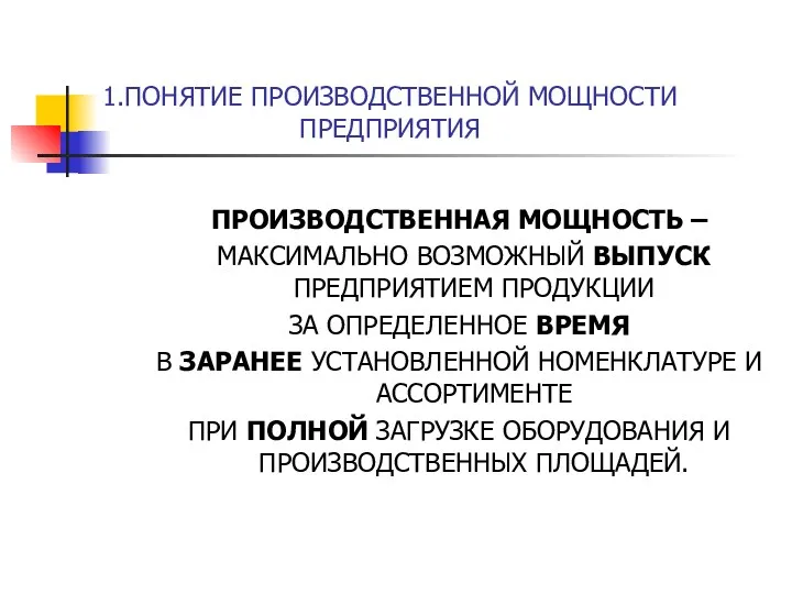 1.ПОНЯТИЕ ПРОИЗВОДСТВЕННОЙ МОЩНОСТИ ПРЕДПРИЯТИЯ ПРОИЗВОДСТВЕННАЯ МОЩНОСТЬ – МАКСИМАЛЬНО ВОЗМОЖНЫЙ ВЫПУСК