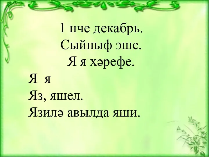 1 нче декабрь. Сыйныф эше. Я я хәрефе. Я я Яз, яшел. Язилә авылда яши.