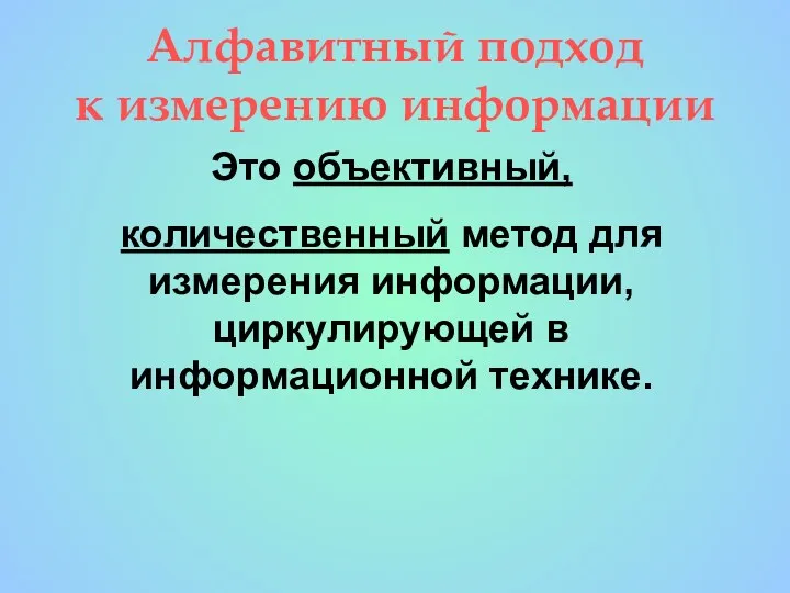 Алфавитный подход к измерению информации Это объективный, количественный метод для измерения информации, циркулирующей в информационной технике.