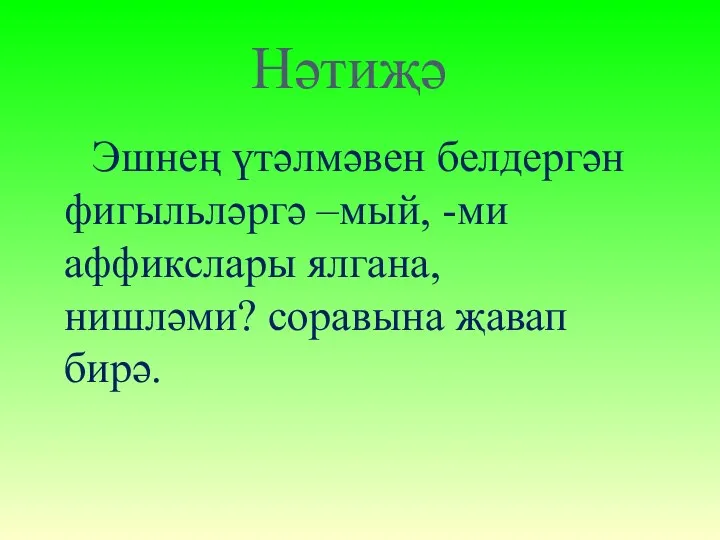 Нәтиҗә Эшнең үтәлмәвен белдергән фигыльләргә –мый, -ми аффикслары ялгана, нишләми? соравына җавап бирә.