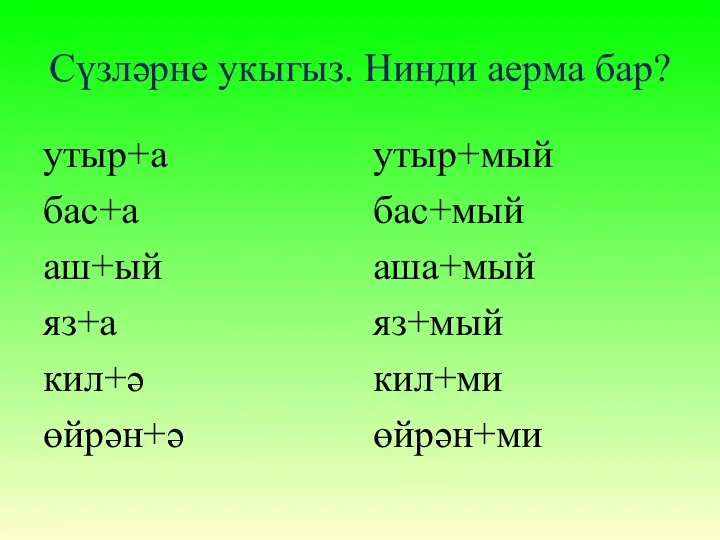 Сүзләрне укыгыз. Нинди аерма бар? утыр+а бас+а аш+ый яз+а кил+ә