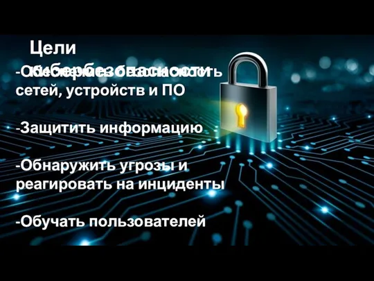 Цели кибербезопасности -Обеспечить безопасность сетей, устройств и ПО -Защитить информацию -Обнаружить угрозы и