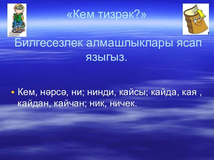 «Кем тизрәк?» Билгесезлек алмашлыклары ясап языгыз. Кем, нәрсә, ни; нинди,