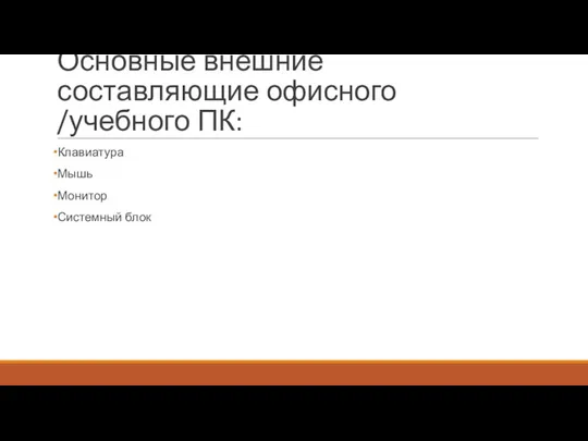 Основные внешние составляющие офисного /учебного ПК: Клавиатура Мышь Монитор Системный блок