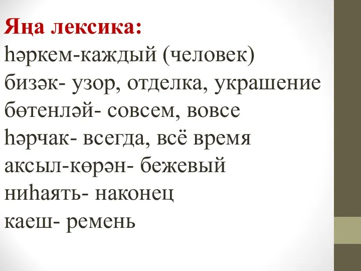 Яңа лексика: һәркем-каждый (человек) бизәк- узор, отделка, украшение бөтенләй- совсем,