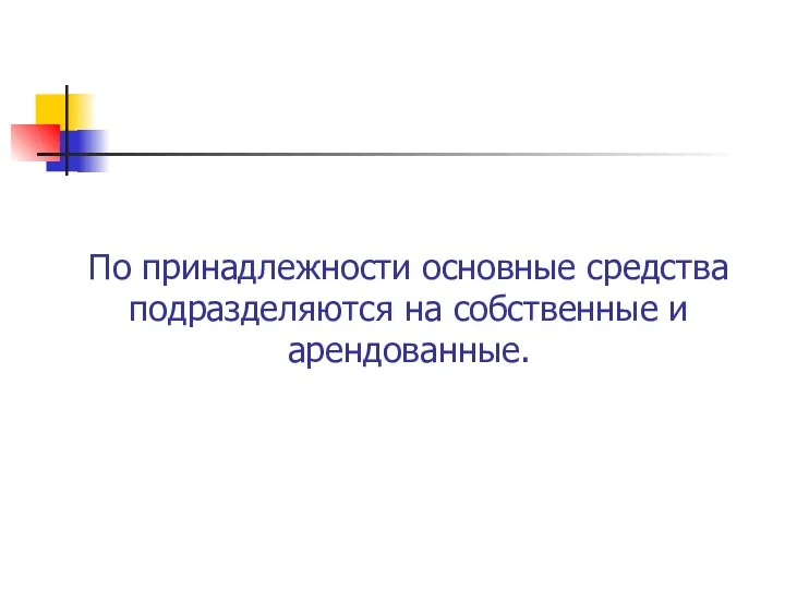 По принадлежности основные средства подразделяются на собственные и арендованные.