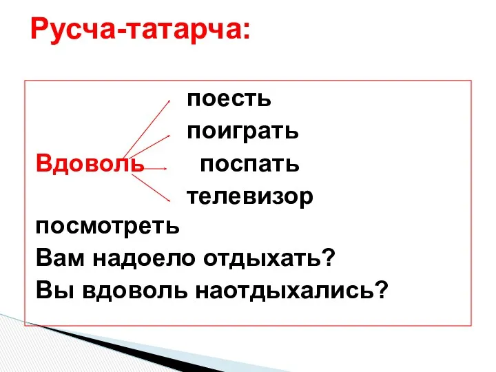 поесть поиграть Вдоволь поспать телевизор посмотреть Вам надоело отдыхать? Вы вдоволь наотдыхались? Русча-татарча: