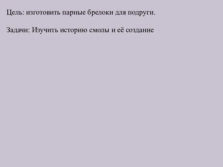 Цель: изготовить парные брелоки для подруги. Задачи: Изучить историю смолы и её создание