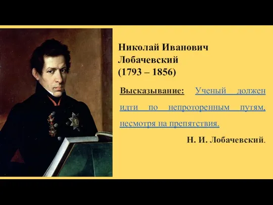 Николай Иванович Лобачевский (1793 – 1856) Высказывание: Ученый должен идти