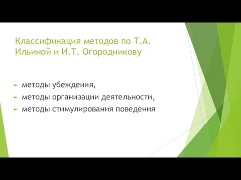 Классификация методов по Т.А. Ильиной и И.Т. Огородникову методы убеждения, методы организации деятельности, методы стимулирования поведения