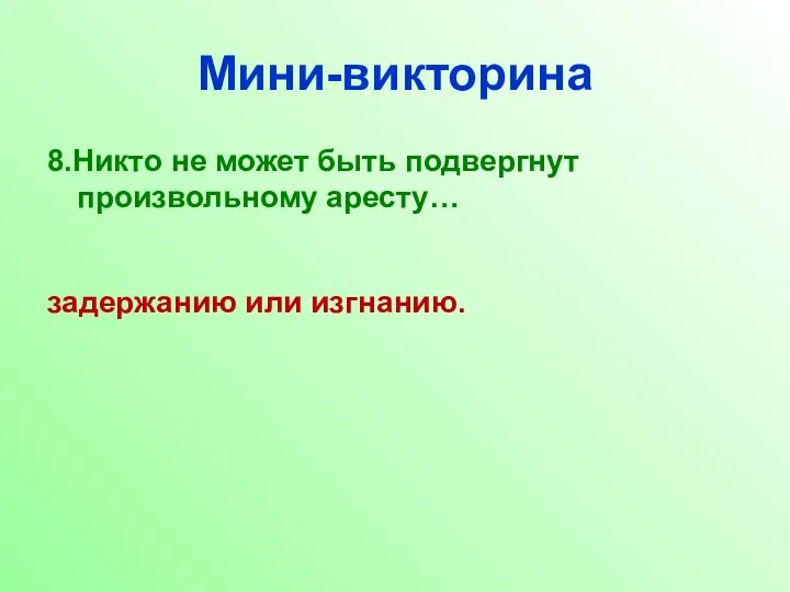 Мини-викторина 8.Никто не может быть подвергнут произвольному аресту… задержанию или изгнанию.