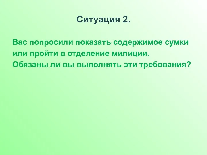 Ситуация 2. Вас попросили показать содержимое сумки или пройти в отделение милиции. Обязаны