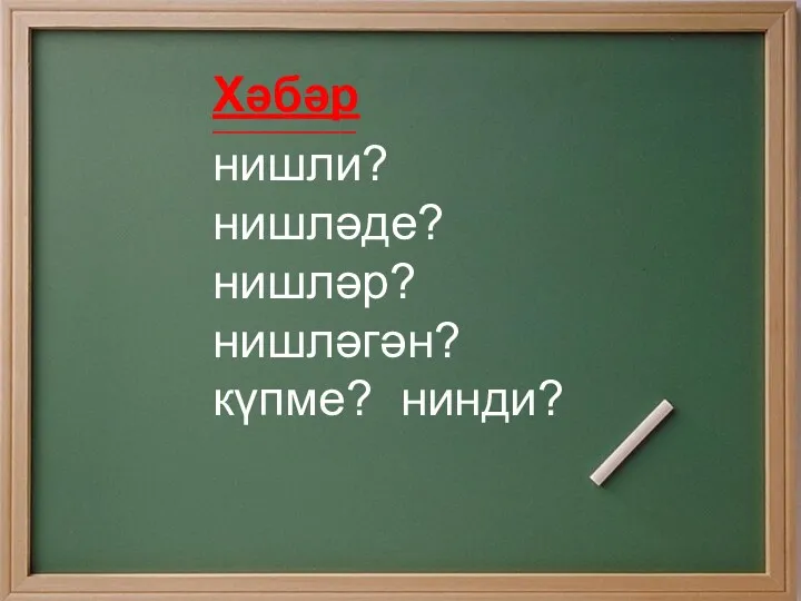 Хәбәр _____________________________ нишли? нишләде? нишләр? нишләгән? күпме? нинди?