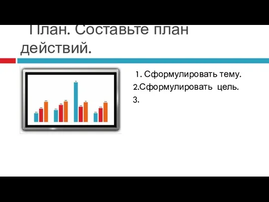 План. Составьте план действий. 1. Сформулировать тему. 2.Сформулировать цель. 3.