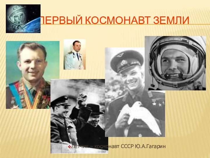 ПЕРВЫЙ КОСМОНАВТ ЗЕМЛИ Летчик – космонавт СССР Ю.А.Гагарин