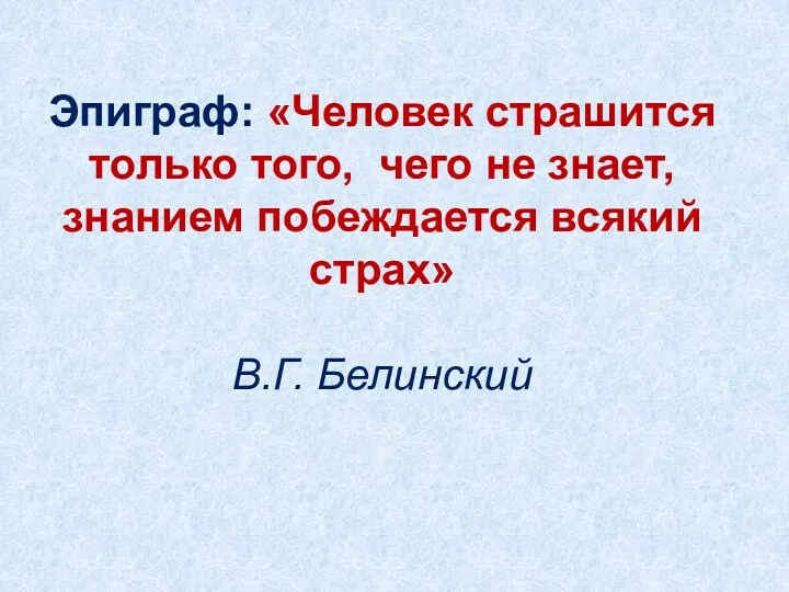 Эпиграф: «Человек страшится только того, чего не знает, знанием побеждается всякий страх» В.Г. Белинский