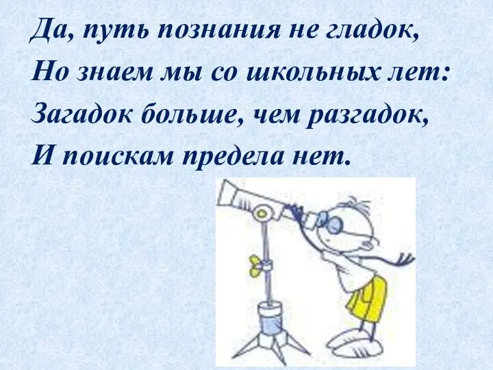 Да, путь познания не гладок, Но знаем мы со школьных лет: Загадок больше,