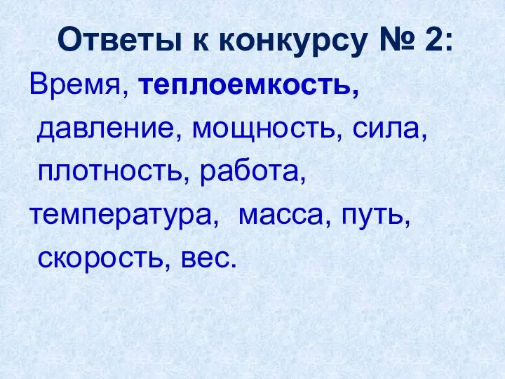 Ответы к конкурсу № 2: Время, теплоемкость, давление, мощность, сила, плотность, работа, температура,