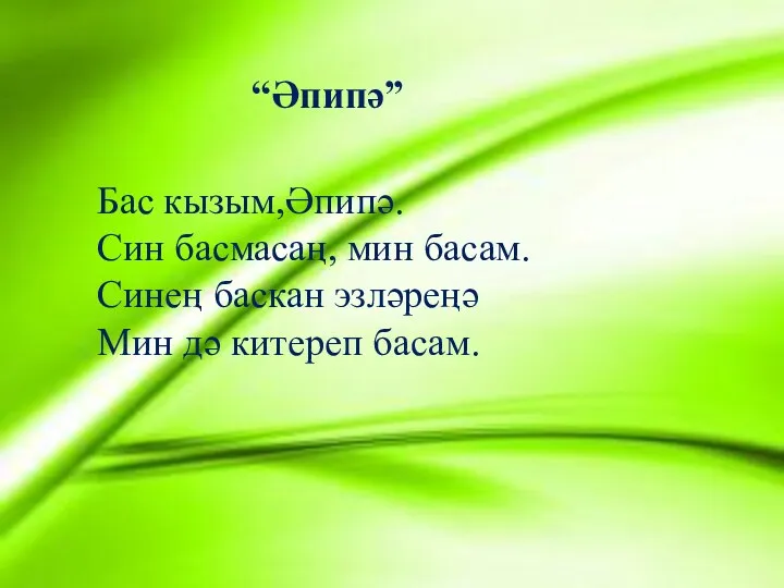 “Әпипә” Бас кызым,Әпипә. Син басмасаң, мин басам. Синең баскан эзләреңә Мин дә китереп басам.