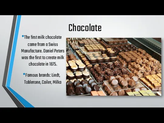 Chocolate The first milk chocolate came from a Swiss Manufacture.