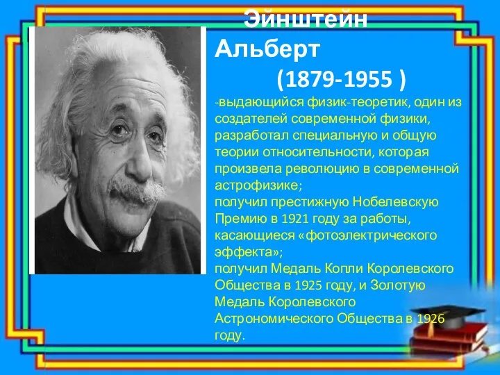 Эйнштейн Альберт (1879-1955 ) -выдающийся физик-теоретик, один из создателей современной