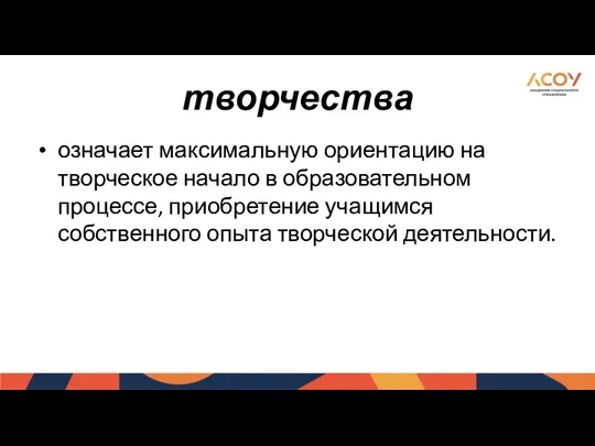 творчества означает максимальную ориентацию на творческое начало в образовательном процессе, приобретение учащимся собственного опыта творческой деятельности.