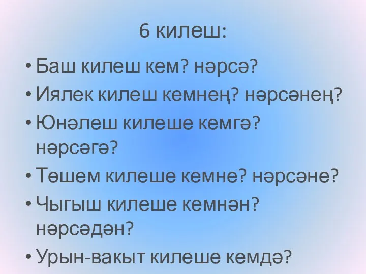 6 килеш: Баш килеш кем? нәрсә? Иялек килеш кемнең? нәрсәнең?