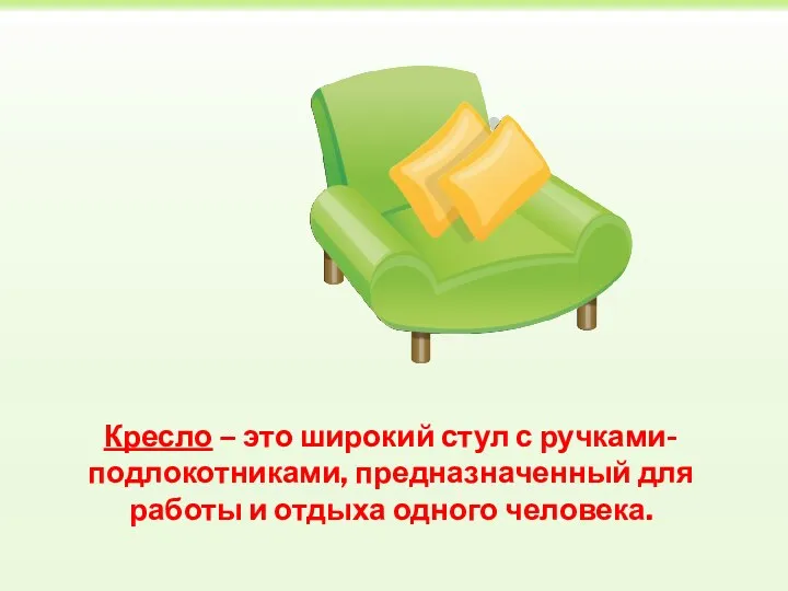 Кресло – это широкий стул с ручками-подлокотниками, предназначенный для работы и отдыха одного человека.