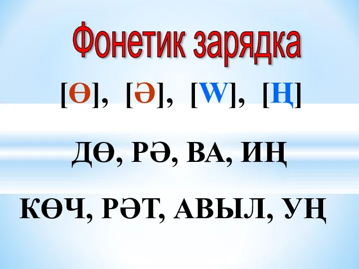 Фонетик зарядка [Ө], [Ә], [W], [Ң] ДӨ, РӘ, ВА, ИҢ КӨЧ, РӘТ, АВЫЛ, УҢ