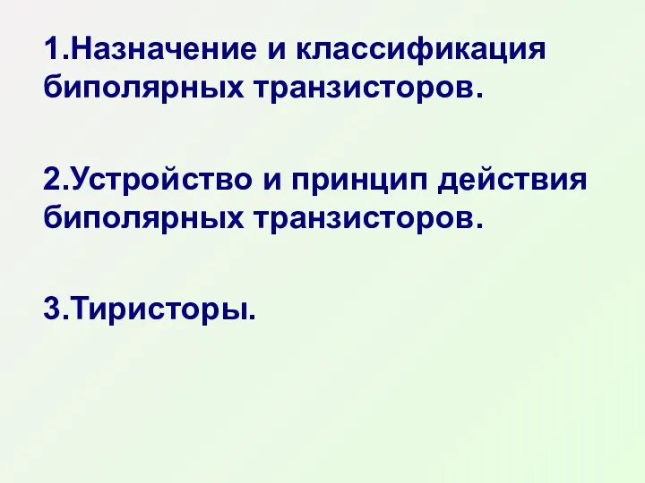 1.Назначение и классификация биполярных транзисторов. 2.Устройство и принцип действия биполярных транзисторов. 3.Тиристоры.