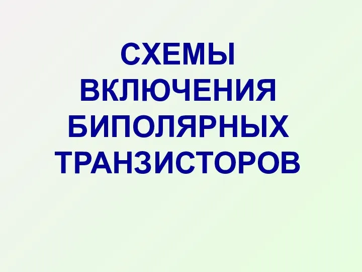 CХЕМЫ ВКЛЮЧЕНИЯ БИПОЛЯРНЫХ ТРАНЗИСТОРОВ